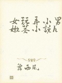 女玩弄小男娃小嫩茎小说h