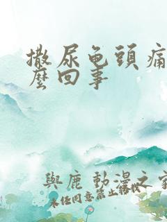 撒尿龟头痛是怎么回事