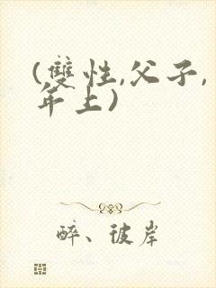 (双性,父子,年上)