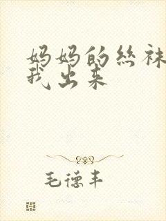 妈妈的丝袜脚帮我出来