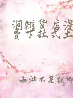 洞杂货店漫画免费下拉式土豪漫画