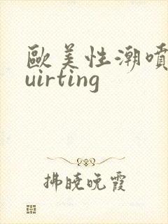 欧美性潮喷squirting