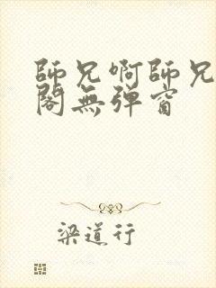 师兄啊师兄笔趣阁无弹窗