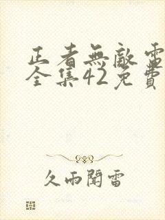 正者无敌电视剧全集42免费观看