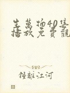 生万物40集全播放免费观看西瓜影院