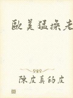 欧美猛操老太婆