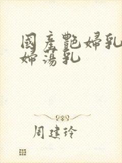 国产艳妇乳肉豪妇荡乳