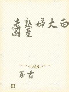 老熟妇大白腚 国产