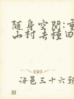 随身空间:重返山村去种田