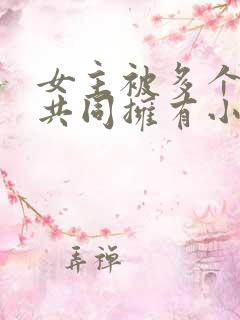 女主被多个男主共同拥有小说推荐