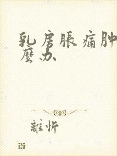 乳房胀痛肿块怎么办