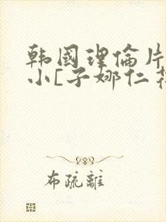 韩国理伦片驯服小[子娜仁花