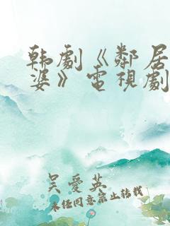 韩剧《邻居的老婆》电视剧在线观看