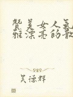 赞美女人气质高雅漂亮的散文