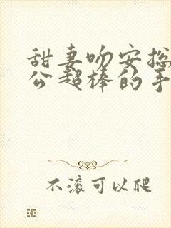 甜妻吻安总裁老公超棒的手机版