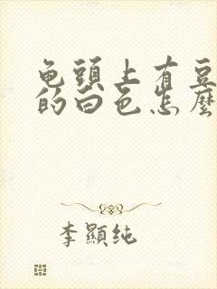 龟头上有豆腐渣的白色怎么治疗