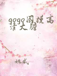 gogo国摸高清大胆