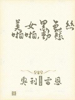 美女黑色丝袜啪啪啪,动态