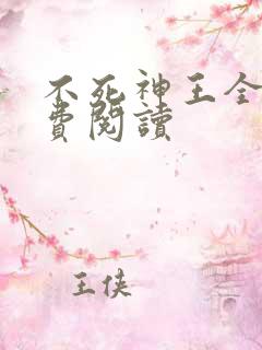 不死神王全文免费阅读