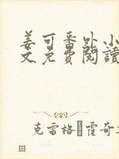 姜可番外小说全文免费阅读无弹窗笔趣阁