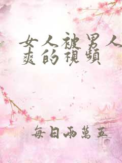 女人被男人操到爽的视频