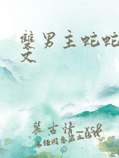双男主蛇蛇生子文