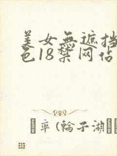 美女无遮挡爽又色18禁网站