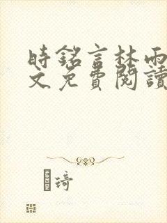 时铭言林雨卿全文免费阅读无弹窗