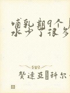 哺乳期9个月奶水少了很多怎么办