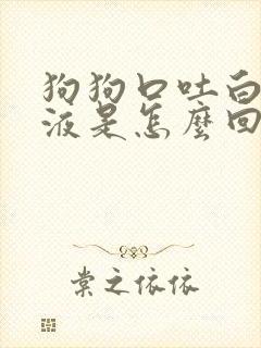 狗狗口吐白色粘液是怎么回事