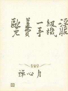 欧美一级淫片a免费手机版动