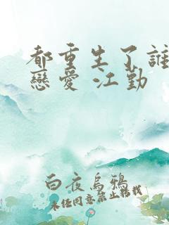 都重生了谁还谈恋爱 江勤