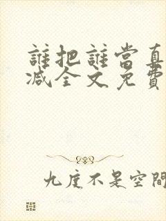 谁把谁当真无删减全文免费阅读笔趣阁