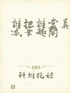 谁把谁当真未删减笔趣阁