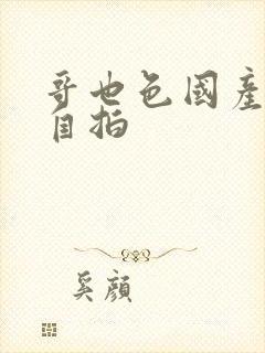 哥也色国产精品自拍