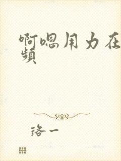 啊嗯用力在线视频