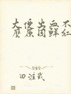 大便出血不疼什么原因鲜红色