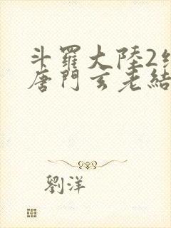 斗罗大陆2绝世唐门玄老结局