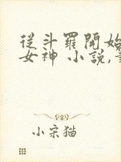 从斗罗开始俘获女神 小说,笔趣阁