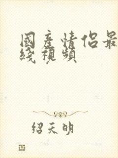 国产情侣最新在线视频