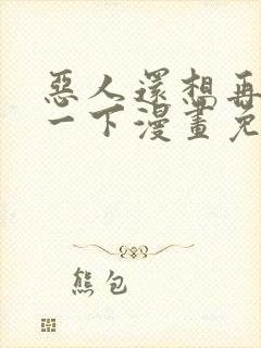 恶人还想再抢救一下漫画免费