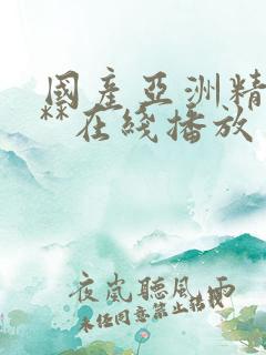 国产亚洲精品a**在线播放