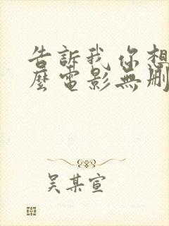 告诉我你想要什么电影无删减