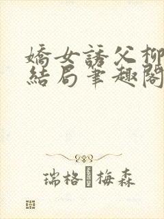 娇女诱父柳延州结局笔趣阁