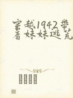 穿越1942带着妹妹逃荒的小说