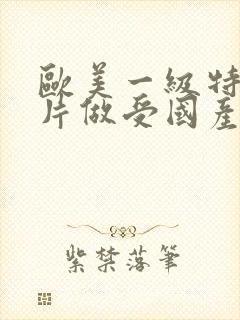 欧美一级特黄大片做受国产