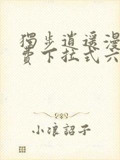 独步逍遥漫画免费下拉式六漫画