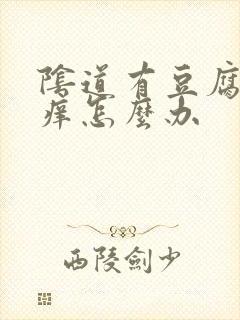 阴道有豆腐渣还痒怎么办