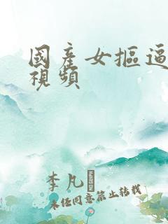 国产女抠逼喷水视频