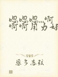 嗯嗯嗯,,,啊啊啊用力好舒服